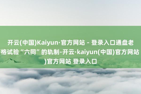 开云(中国)Kaiyun·官方网站 - 登录入口通盘老师用餐严格试验“六同”的轨制-开云·kaiyun(中国)官方网站 登录入口