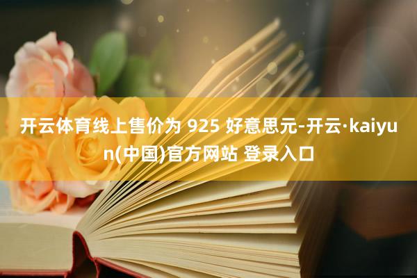 开云体育线上售价为 925 好意思元-开云·kaiyun(中国)官方网站 登录入口