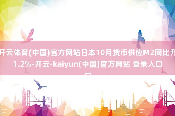 开云体育(中国)官方网站日本10月货币供应M2同比升1.2%-开云·kaiyun(中国)官方网站 登录入口